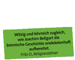 Witzig und lehrreich zugleich, wie Joachim Bellgart die bremische Geschichte anekdotenhaft aufbereitet. Fritz O., Religionslehrer