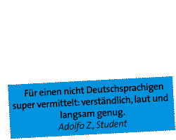 Für einen nicht Deutschsprachigen super vermittelt: verständlich, laut und langsam genug. Adolfo Z., Student